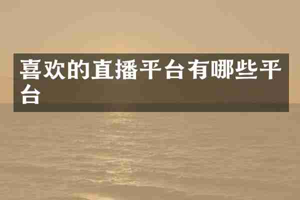 喜欢的直播平台有哪些平台