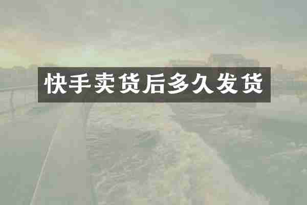 快手卖货后多久发货