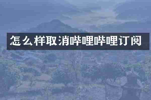 怎么样取消哔哩哔哩订阅