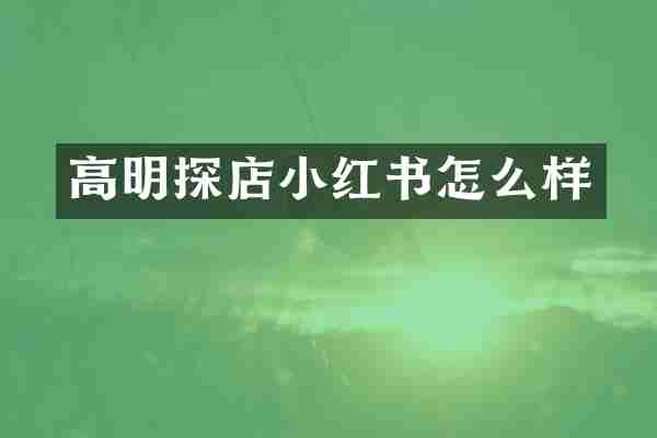 高明探店小红书怎么样