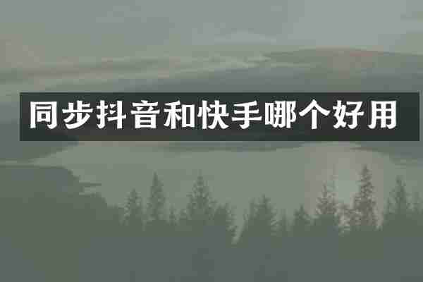 同步抖音和快手哪个好用