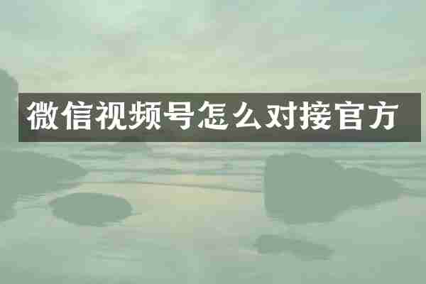 微信视频号怎么对接官方