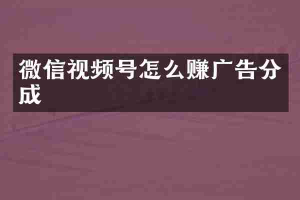 微信视频号怎么赚广告分成