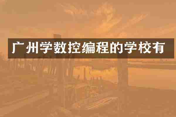 广州学数控编程的学校有