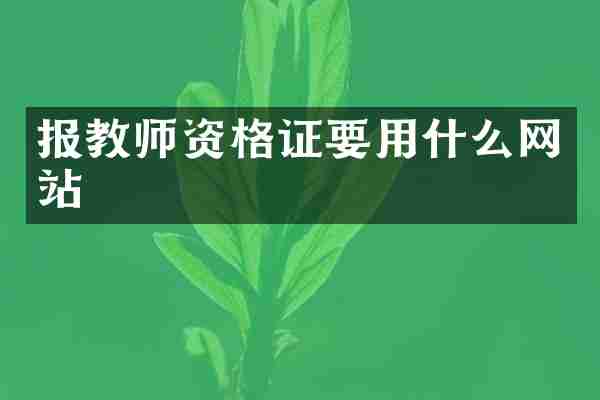 报教师资格证要用什么网站