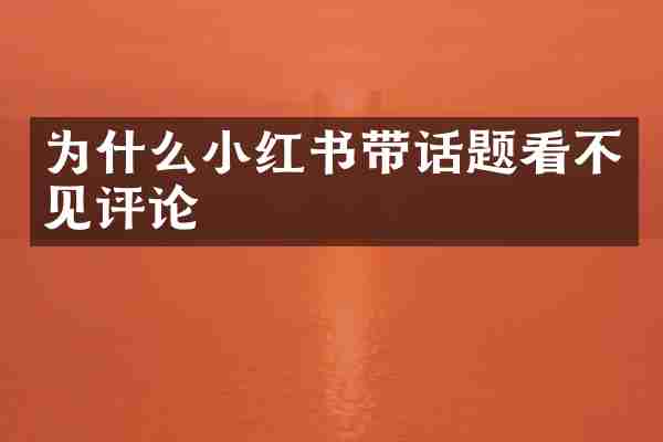 为什么小红书带话题看不见评论