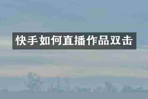 快手如何直播作品双击