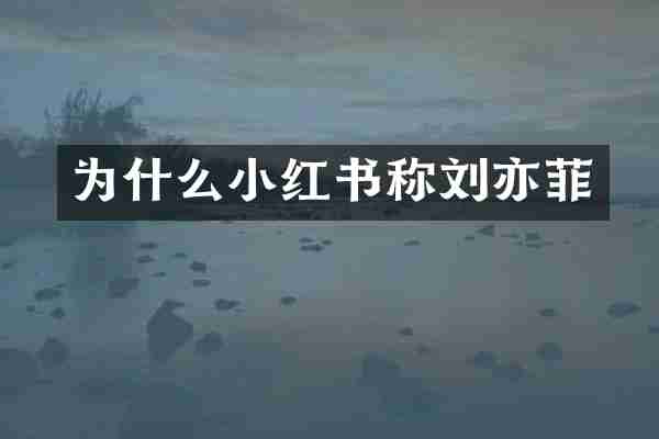 为什么小红书称刘亦菲