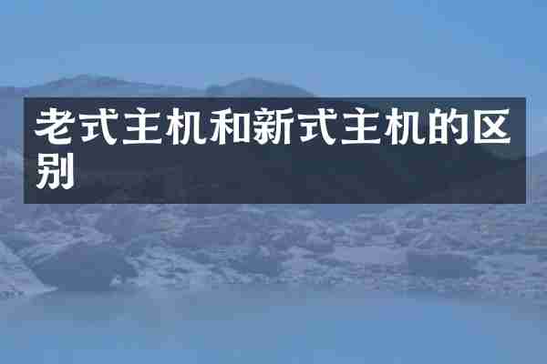 老式主机和新式主机的区别