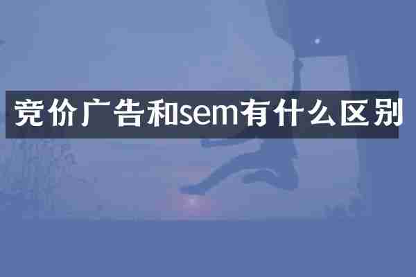 竞价广告和sem有什么区别