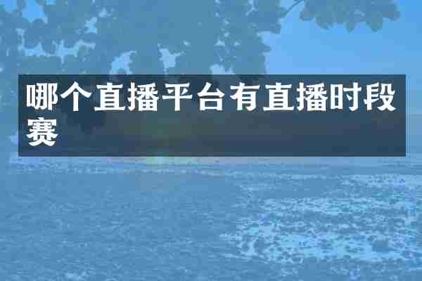 哪个直播平台有直播时段赛