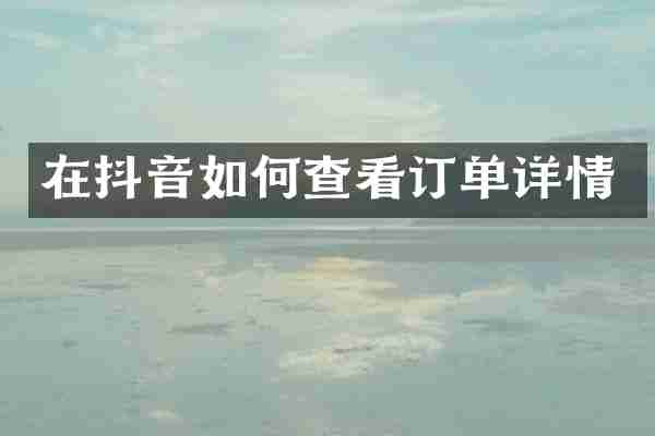 在抖音如何查看订单详情