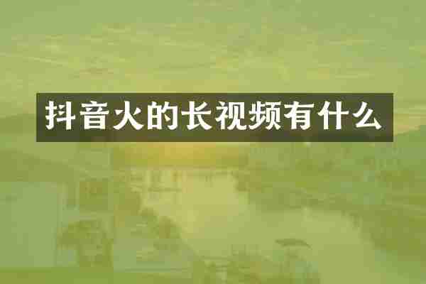 抖音火的长视频有什么