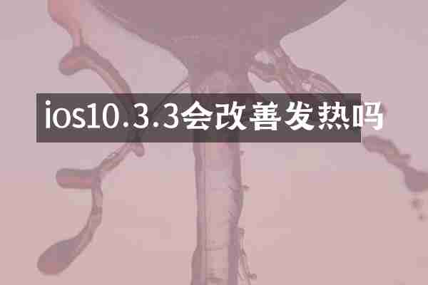 ios10.3.3会改善发热吗