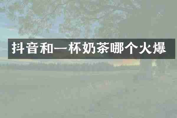 抖音和一杯奶茶哪个火爆