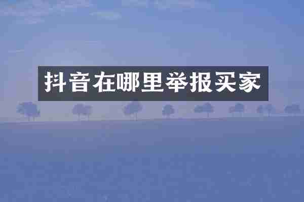 抖音在哪里举报买家