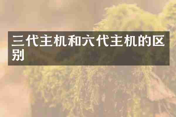 三代主机和六代主机的区别
