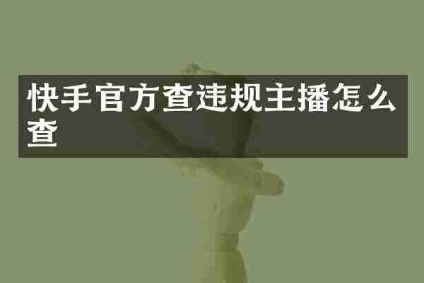 快手官方查违规主播怎么查