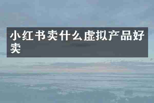 小红书卖什么虚拟产品好卖
