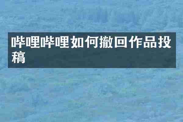 哔哩哔哩如何撤回作品投稿