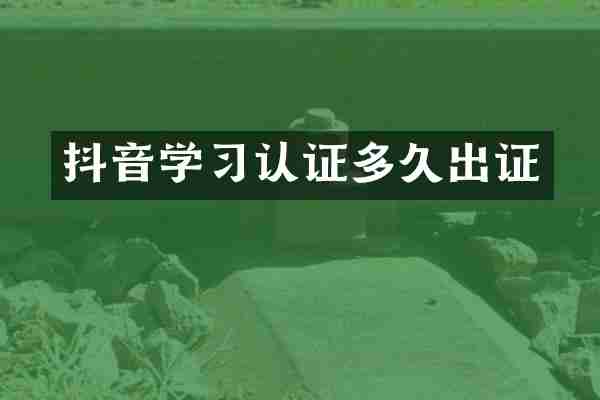 抖音学习认证多久出证