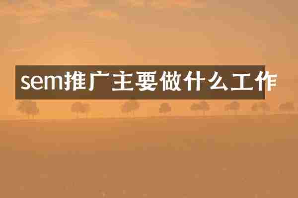 sem推广主要做什么工作