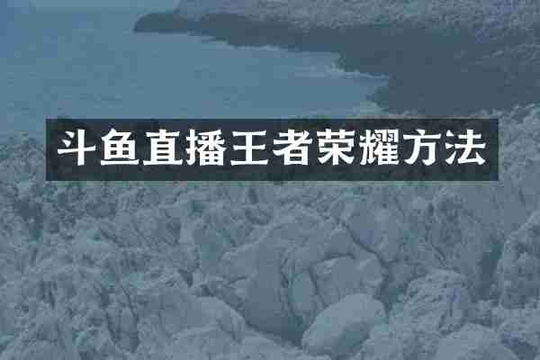 斗鱼直播王者荣耀方法