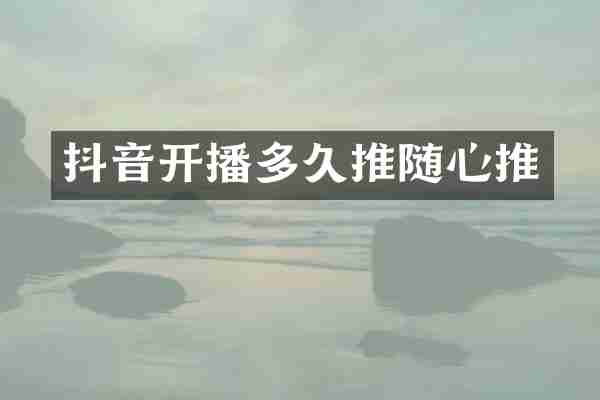 抖音开播多久推随心推