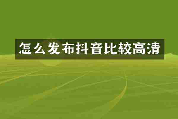 怎么发布抖音比较高清