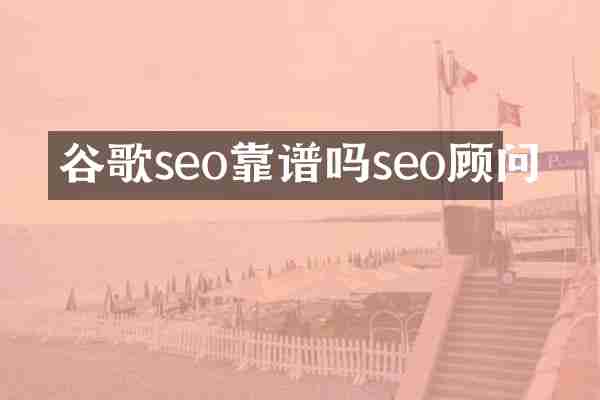 谷歌seo靠谱吗seo顾问