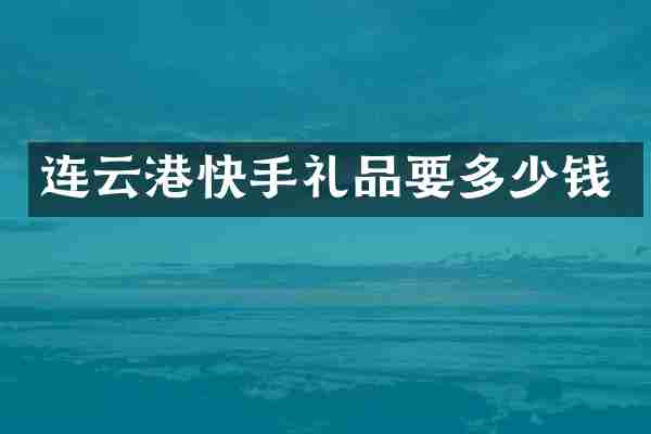 连云港快手礼品要多少钱