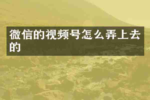 微信的视频号怎么弄上去的