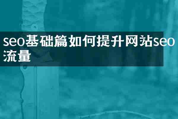 seo基础篇如何提升网站seo流量