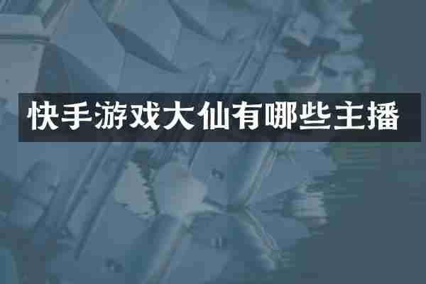 快手游戏大仙有哪些主播