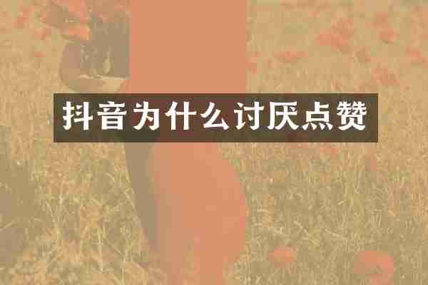 抖音为什么讨厌点赞