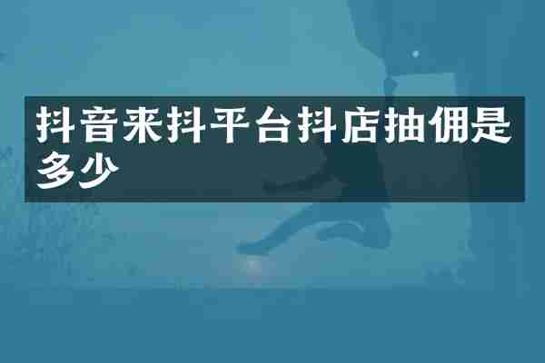 抖音来抖平台抖店抽佣是多少