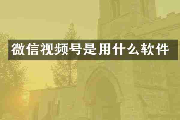 微信视频号是用什么软件