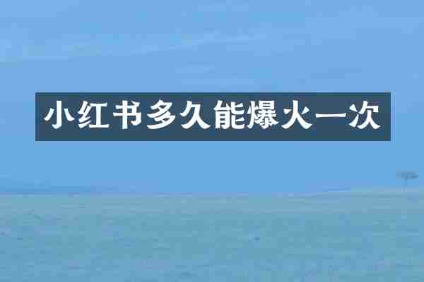 小红书多久能爆火一次