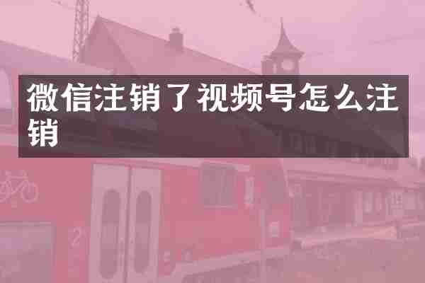 微信注销了视频号怎么注销