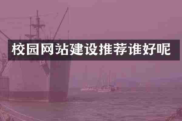 校园网站建设推荐谁好呢