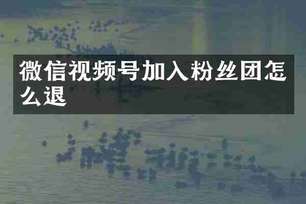 微信视频号加入粉丝团怎么退
