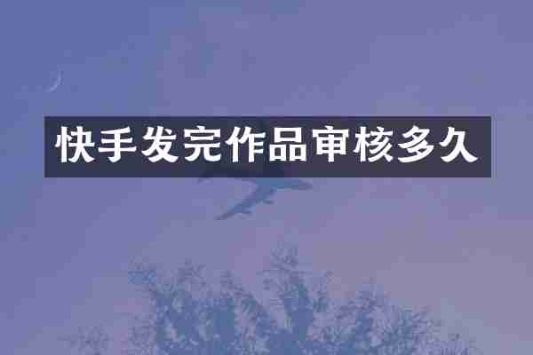快手发完作品审核多久