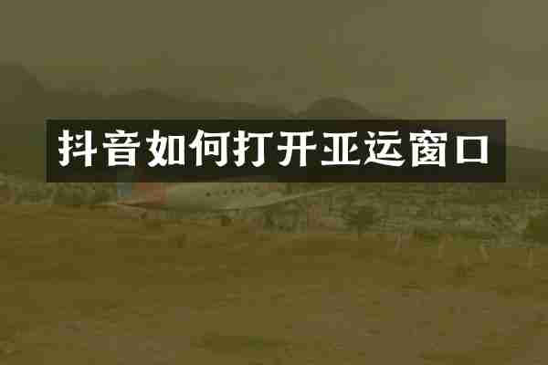抖音如何打开亚运窗口