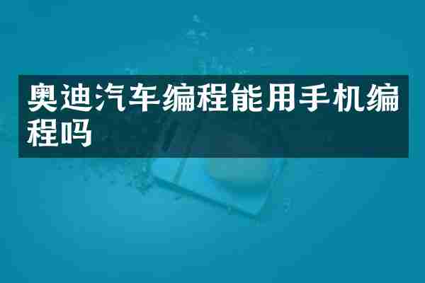 奥迪汽车编程能用手机编程吗