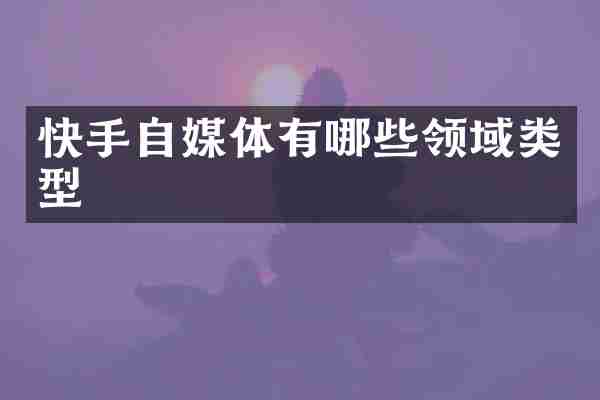 快手自媒体有哪些领域类型