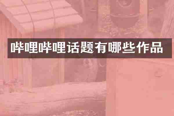 哔哩哔哩话题有哪些作品