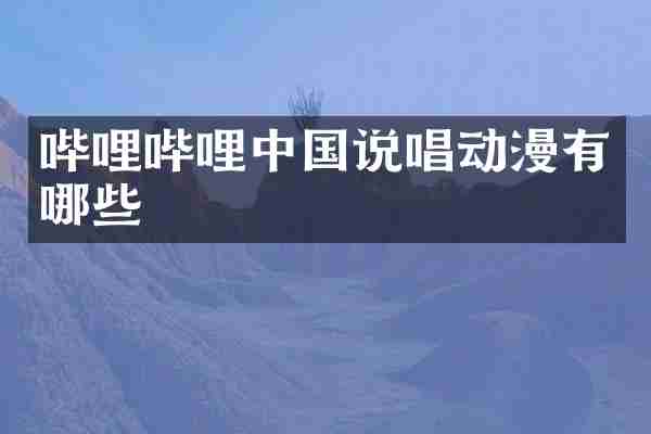 哔哩哔哩中国说唱动漫有哪些