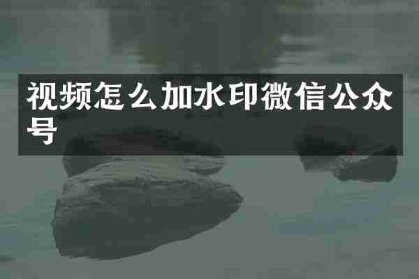 视频怎么加水印微信公众号