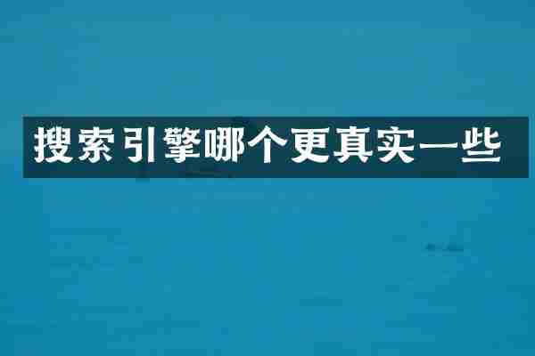 搜索引擎哪个更真实一些