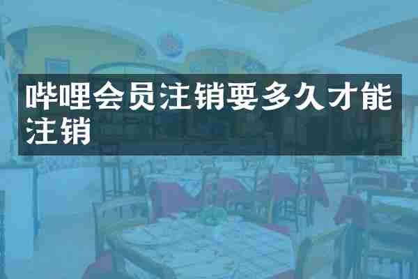 哔哩会员注销要多久才能注销